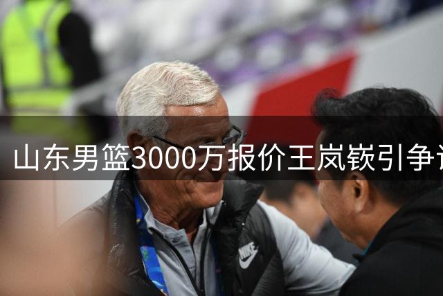 山东男篮3000万报价王岚嵚引争议 辽宁或提前终止租借合约