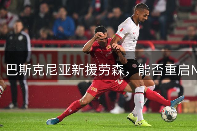 巴斯克尼亚新援劳森，能否重启NBA梦？\n\n大家好，我是你们的自媒体老友