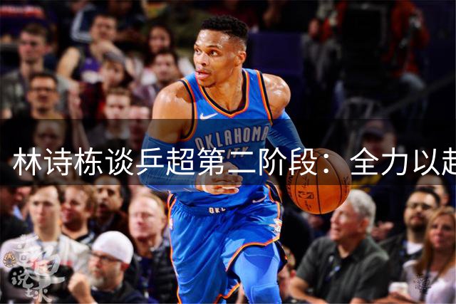 林诗栋谈乒超第二阶段：全力以赴不惧高强度赛程